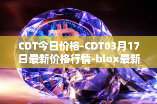 CDT今日价格-CDT03月17日最新价格行情-blox最新走势消息