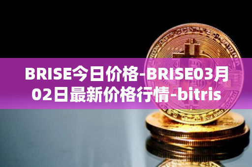 BRISE今日价格-BRISE03月02日最新价格行情-bitrise-token最新走势消息