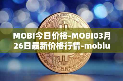 MOBI今日价格-MOBI03月26日最新价格行情-mobius最新走势消息