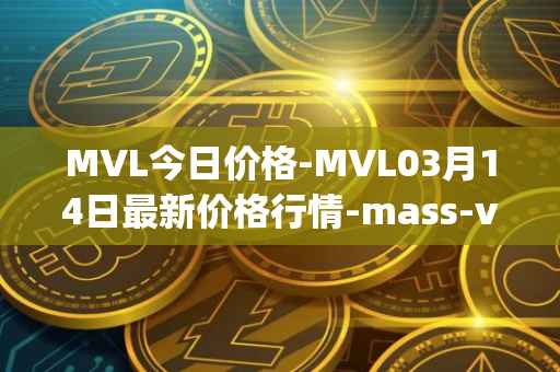 MVL今日价格-MVL03月14日最新价格行情-mass-vehicle-ledger最新走势消息