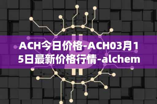ACH今日价格-ACH03月15日最新价格行情-alchemy-pay最新走势消息