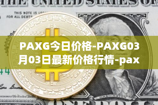 PAXG今日价格-PAXG03月03日最新价格行情-pax-gold最新走势消息