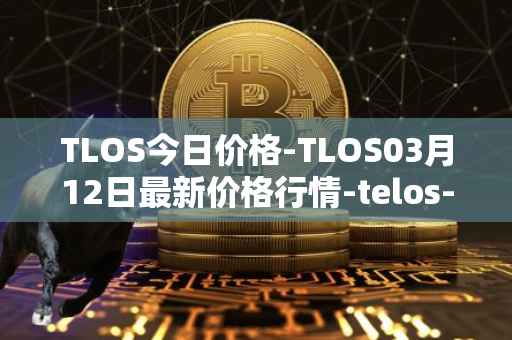 TLOS今日价格-TLOS03月12日最新价格行情-telos-blockchain-network最新走势消息