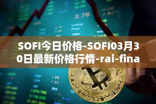 SOFI今日价格-SOFI03月30日最新价格行情-rai-finance最新走势消息