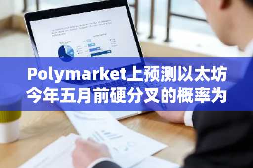 Polymarket上预测以太坊今年五月前硬分叉的概率为79%
