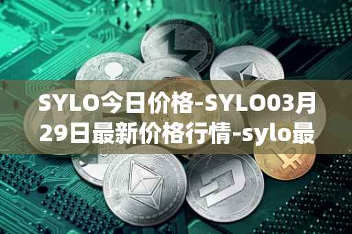 SYLO今日价格-SYLO03月29日最新价格行情-sylo最新走势消息
