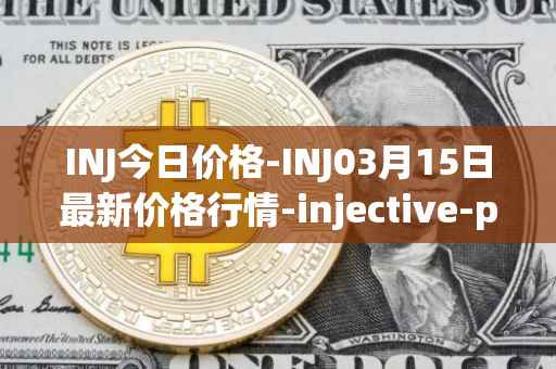 INJ今日价格-INJ03月15日最新价格行情-injective-protocol最新走势消息