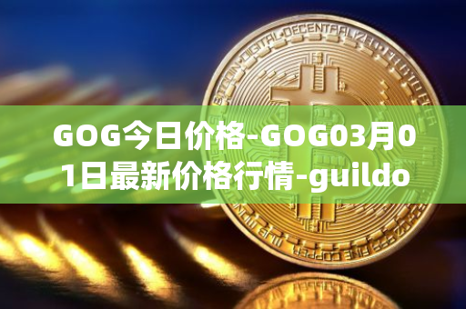 GOG今日价格-GOG03月01日最新价格行情-guildofguardians最新走势消息