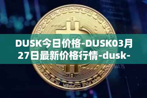 DUSK今日价格-DUSK03月27日最新价格行情-dusk-network最新走势消息