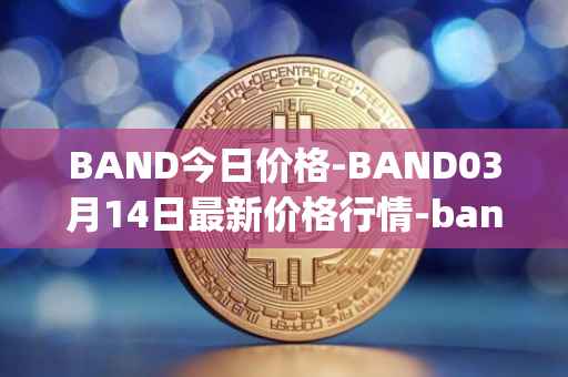 BAND今日价格-BAND03月14日最新价格行情-band-protocol最新走势消息