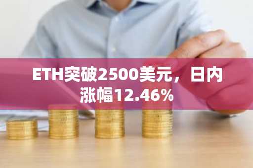 ETH突破2500美元，日内涨幅12.46%