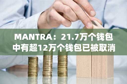 MANTRA：21.7万个钱包中有超12万个钱包已被取消GenDrop资格