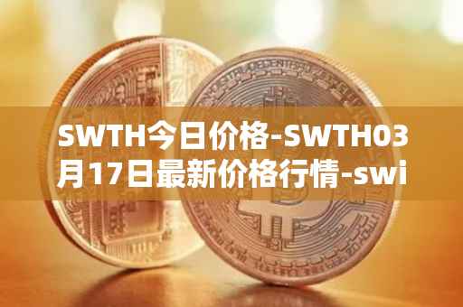 SWTH今日价格-SWTH03月17日最新价格行情-switcheo最新走势消息