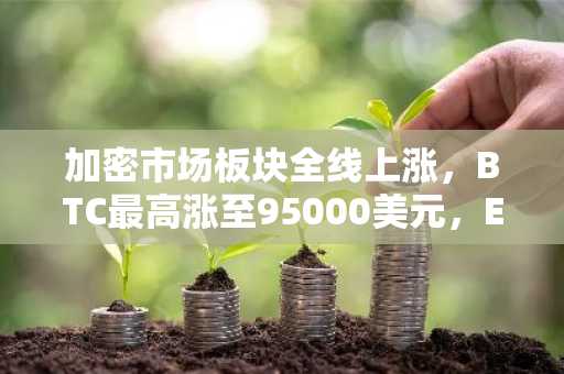 加密市场板块全线上涨，BTC最高涨至95000美元，ETH上涨10.72%