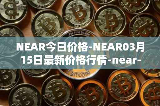 NEAR今日价格-NEAR03月15日最新价格行情-near-iounear最新走势消息