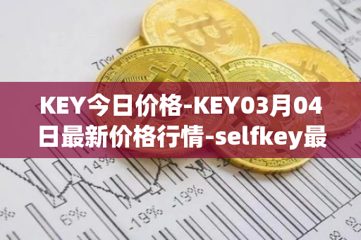 KEY今日价格-KEY03月04日最新价格行情-selfkey最新走势消息