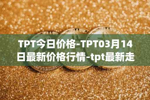 TPT今日价格-TPT03月14日最新价格行情-tpt最新走势消息
