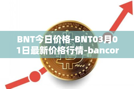 BNT今日价格-BNT03月01日最新价格行情-bancor最新走势消息
