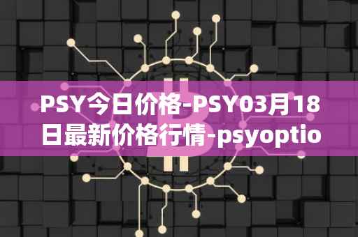 PSY今日价格-PSY03月18日最新价格行情-psyoptions最新走势消息