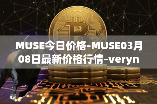 MUSE今日价格-MUSE03月08日最新价格行情-verynifty最新走势消息