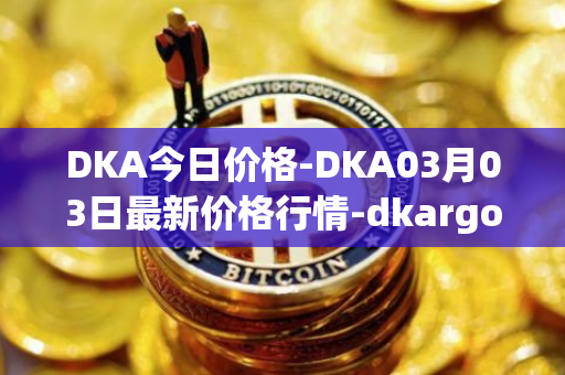 DKA今日价格-DKA03月03日最新价格行情-dkargo最新走势消息