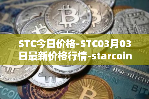 STC今日价格-STC03月03日最新价格行情-starcoin最新走势消息