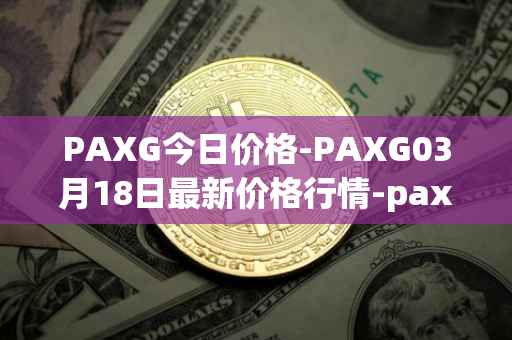 PAXG今日价格-PAXG03月18日最新价格行情-pax-gold最新走势消息