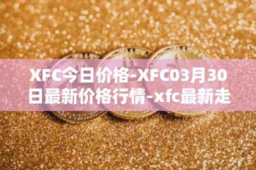 XFC今日价格-XFC03月30日最新价格行情-xfc最新走势消息