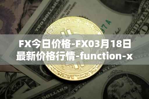 FX今日价格-FX03月18日最新价格行情-function-x最新走势消息