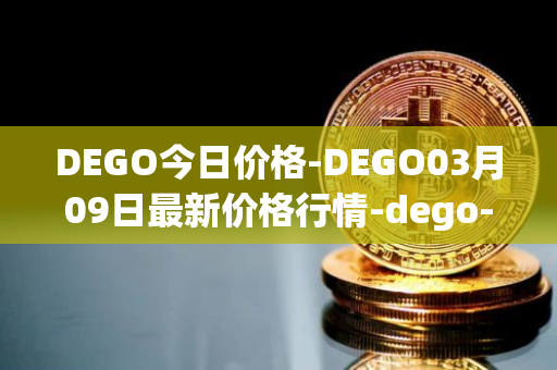DEGO今日价格-DEGO03月09日最新价格行情-dego-finance最新走势消息