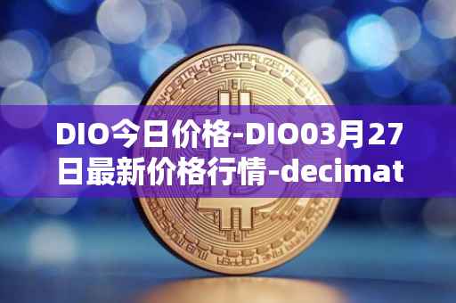 DIO今日价格-DIO03月27日最新价格行情-decimated最新走势消息