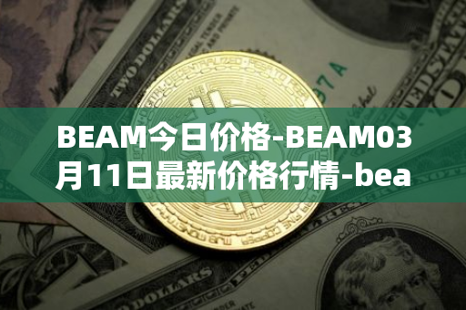 BEAM今日价格-BEAM03月11日最新价格行情-beam最新走势消息