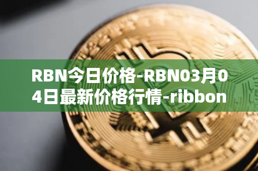 RBN今日价格-RBN03月04日最新价格行情-ribbon-finance最新走势消息