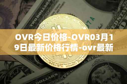 OVR今日价格-OVR03月19日最新价格行情-ovr最新走势消息
