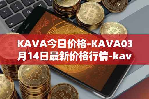 KAVA今日价格-KAVA03月14日最新价格行情-kava最新走势消息