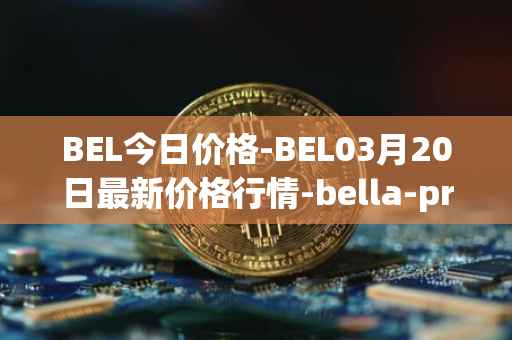 BEL今日价格-BEL03月20日最新价格行情-bella-protocol最新走势消息