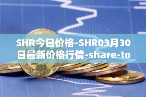 SHR今日价格-SHR03月30日最新价格行情-share-token最新走势消息