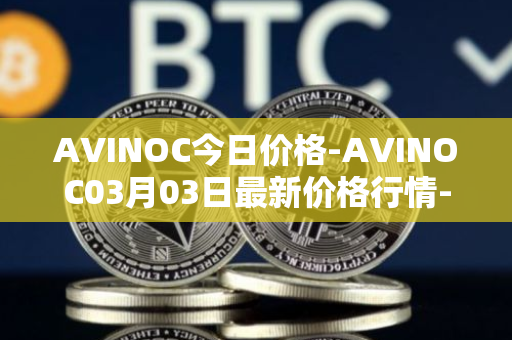 AVINOC今日价格-AVINOC03月03日最新价格行情-avinoc最新走势消息