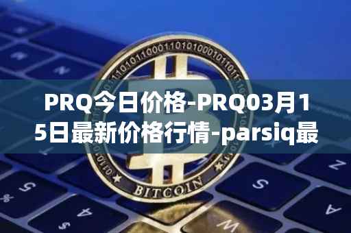 PRQ今日价格-PRQ03月15日最新价格行情-parsiq最新走势消息