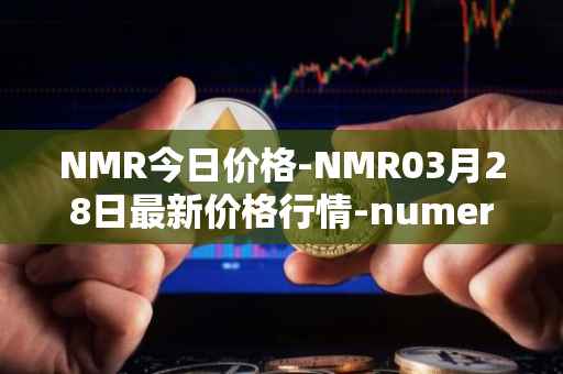 NMR今日价格-NMR03月28日最新价格行情-numeraire最新走势消息