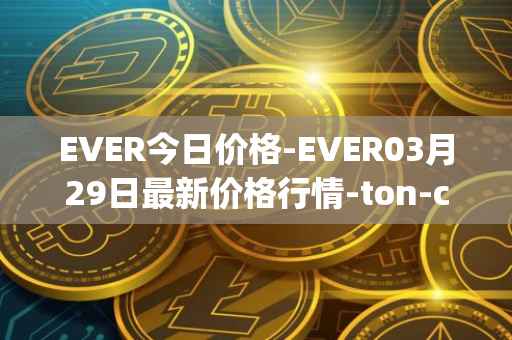 EVER今日价格-EVER03月29日最新价格行情-ton-crystal最新走势消息
