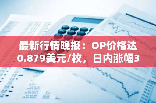 最新行情晚报：OP价格达0.879美元/枚，日内涨幅3.53%