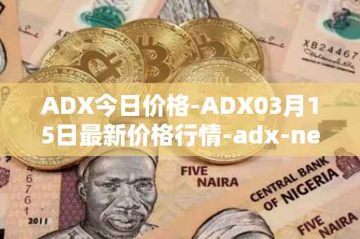 ADX今日价格-ADX03月15日最新价格行情-adx-net最新走势消息