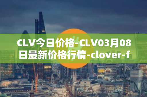 CLV今日价格-CLV03月08日最新价格行情-clover-finance最新走势消息