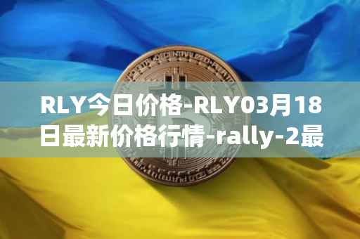RLY今日价格-RLY03月18日最新价格行情-rally-2最新走势消息