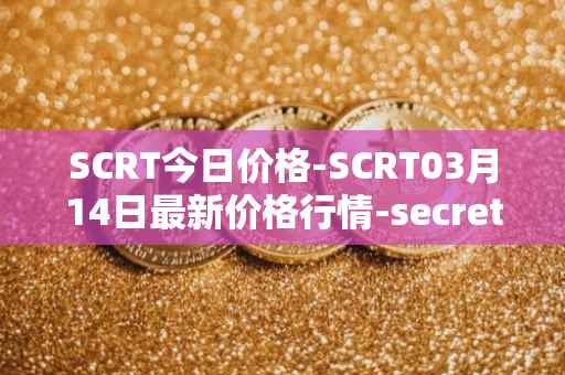 SCRT今日价格-SCRT03月14日最新价格行情-secret最新走势消息
