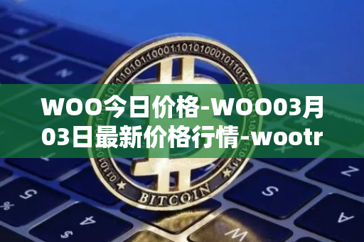 WOO今日价格-WOO03月03日最新价格行情-wootrade-network最新走势消息