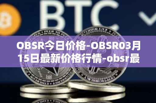 OBSR今日价格-OBSR03月15日最新价格行情-obsr最新走势消息