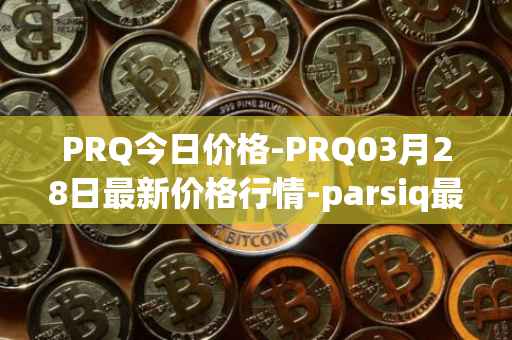 PRQ今日价格-PRQ03月28日最新价格行情-parsiq最新走势消息