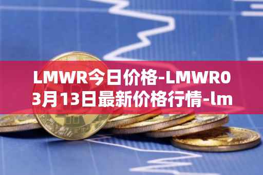 LMWR今日价格-LMWR03月13日最新价格行情-lmwr最新走势消息
